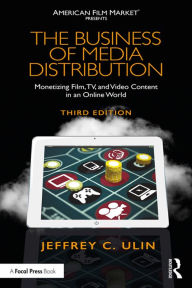 Title: The Business of Media Distribution: Monetizing Film, TV, and Video Content in an Online World, Author: Jeffrey C. Ulin
