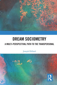 Title: Dream Sociometry: A Multi-Perspectival Path to the Transpersonal, Author: Joseph Dillard