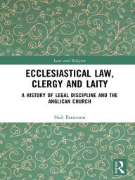 Title: Ecclesiastical Law, Clergy and Laity: A History of Legal Discipline and the Anglican Church, Author: Neil Patterson