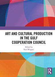 Title: Art and Cultural Production in the Gulf Cooperation Council, Author: Suzi Mirgani