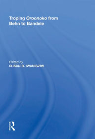 Title: Troping Oroonoko from Behn to Bandele, Author: Susan B. Iwanisziw