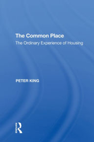 Title: The Common Place: The Ordinary Experience of Housing, Author: Peter King