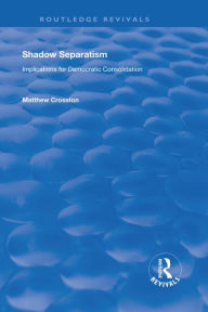 Title: Shadow Separatism: Implications for Democratic Consolidation, Author: Matthew Crosston