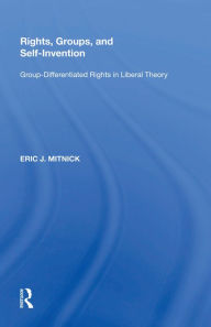 Title: Rights, Groups, and Self-Invention: Group-Differentiated Rights in Liberal Theory, Author: Eric J. Mitnick