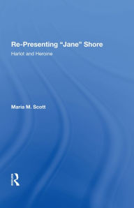 Title: Re-Presenting 'Jane' Shore: Harlot and Heroine, Author: Maria M. Scott