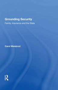 Title: Grounding Security: Family, Insurance and the State, Author: Carol Weisbrod