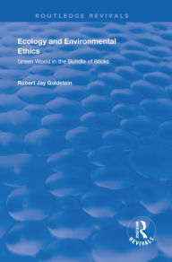 Title: Ecology and Environmental Ethics: Green Wood in the Bundle of Sticks, Author: Robert Jay Goldstein