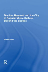 Title: Decline, Renewal and the City in Popular Music Culture: Beyond the Beatles, Author: Sara Cohen