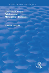 Title: Capitalism, Social Privilege and Managerial Ideologies, Author: Ernesto R. Gantman