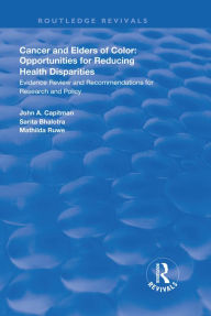 Title: Cancer and Elders of Color: Opportunities for Reducing Health Disparities: Evidence Review and Recommendations for Research and Policy, Author: John A. Capitman