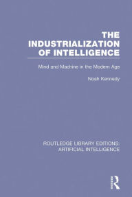Title: The Industrialization of Intelligence: Mind and Machine in the Modern Age, Author: Noah Kennedy
