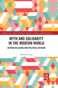 Title: Myth and Solidarity in the Modern World: Beyond Religious and Political Division, Author: Timothy Stacey