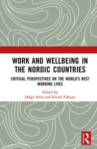 Title: Work and Wellbeing in the Nordic Countries: Critical Perspectives on the World's Best Working Lives, Author: Helge Hvid