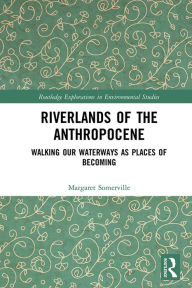 Title: Riverlands of the Anthropocene: Walking Our Waterways as Places of Becoming, Author: Margaret Somerville