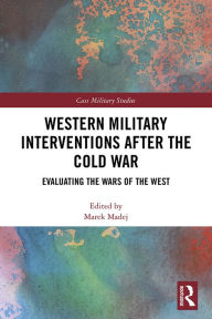 Title: Western Military Interventions After The Cold War: Evaluating the Wars of the West, Author: Marek Madej