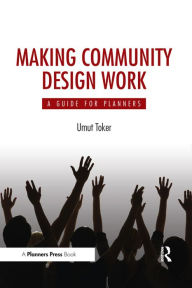 Title: Making Community Design Work: A Guide For Planners, Author: Umut Toker