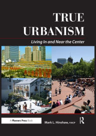 Title: True Urbanism: Living In and Near the Center, Author: Mark Hinshaw