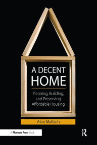 Title: A Decent Home: Planning, Building, and Preserving Affordable Housing, Author: Alan Mallach
