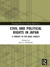 Title: Civil and Political Rights in Japan: A Tribute to Sir Nigel Rodley, Author: Saul J. Takahashi