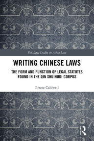 Title: Writing Chinese Laws: The Form and Function of Legal Statutes Found in the Qin Shuihudi Corpus, Author: Ernest Caldwell