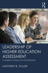 Title: Leadership of Higher Education Assessment: A Guide to Theory for Practitioners, Author: Matthew B. Fuller