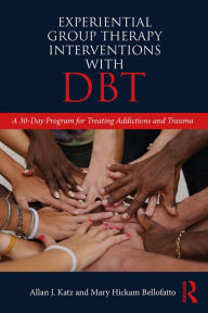 Title: Experiential Group Therapy Interventions with DBT: A 30-Day Program for Treating Addictions and Trauma, Author: Allan J. Katz