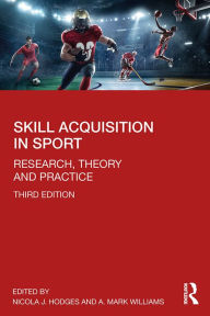 Title: Skill Acquisition in Sport: Research, Theory and Practice, Author: Nicola J. Hodges