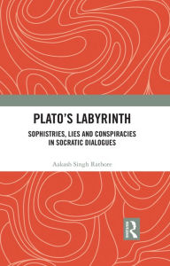 Title: Plato's Labyrinth: Sophistries, Lies and Conspiracies in Socratic Dialogues, Author: Aakash Singh Rathore