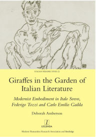 Title: Giraffes in the Garden of Italian Literature: Modernist Embodiment in Italo Svevo, Federigo Tozzi and Carlo Emilio Gadda, Author: Deborah Amberson