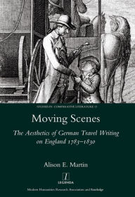 Title: Moving Scenes: The Aesthetics of German Travel Writing on England 1783-1820, Author: Alison E. Martin