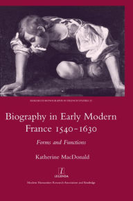 Title: Biography in Early Modern France, 1540-1630: Forms and Functions, Author: Katherine MacDonald