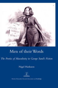 Title: Men of Their Words: The Poetics of Masculinity in George Sand's Fiction, Author: Nigel Harkness