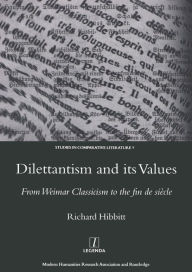 Title: Dilettantism and Its Values: From Weimar Classicism to the Fin De Siecle, Author: Richard Hibbitt