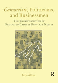 Title: Camorristi, Politicians and Businessmen: The Transformation of Organized Crime in Post-War Naples Vol 11, Author: Felia Allum