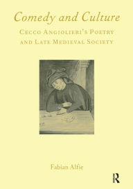 Title: Comedy and Culture: Cecco Angiolieri's Poetry and Late Medieval Society, Author: Fabian Alfie