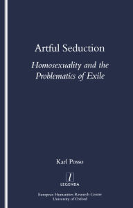 Title: Artful Seduction: Homosexuality and the Problematics of Exile, Author: Karl Posso