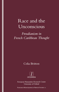 Title: Race and the Unconscious: Freudianism in French Caribbean Thought, Author: Celia Britton