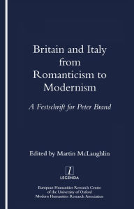 Title: Britain and Italy from Romanticism to Modernism: A Festschrift for Peter Brand, Author: Martin McLaughlin