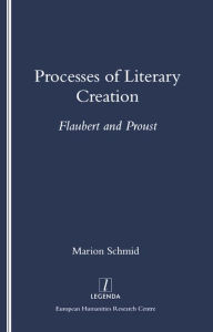 Title: Processes of Literary Creation: Flaubert and Proust, Author: Marion Schmid