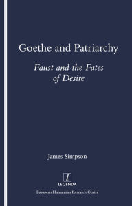 Title: Goethe and Patriarchy: Faust and the Fates of Desire, Author: James Simpson