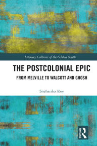 Title: The Postcolonial Epic: From Melville to Walcott and Ghosh, Author: Sneharika Roy