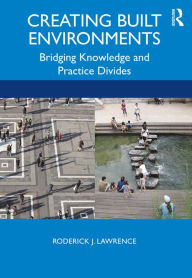 Title: Creating Built Environments: Bridging Knowledge and Practice Divides, Author: Roderick Lawrence