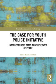 Title: The Case for Youth Police Initiative: Interdependent Fates and the Power of Peace, Author: Nina Rose Fischer