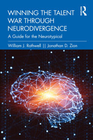 Title: Winning the Talent War through Neurodivergence: A Guide for the Neurotypical, Author: William J. Rothwell