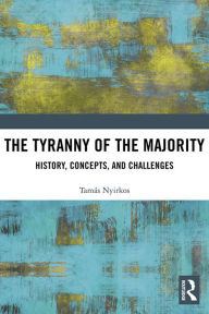 Title: The Tyranny of the Majority: History, Concepts, and Challenges, Author: Tamás Nyirkos