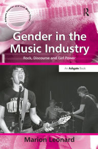 Title: Gender in the Music Industry: Rock, Discourse and Girl Power, Author: Marion Leonard