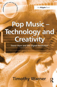 Title: Pop Music - Technology and Creativity: Trevor Horn and the Digital Revolution, Author: Timothy Warner