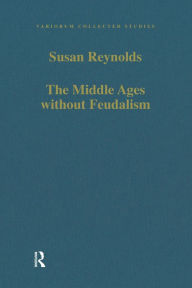 Title: The Middle Ages without Feudalism: Essays in Criticism and Comparison on the Medieval West, Author: Susan Reynolds