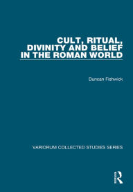 Title: Cult, Ritual, Divinity and Belief in the Roman World, Author: Duncan Fishwick