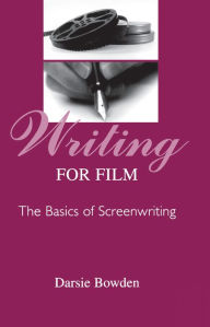 Title: Writing for Film: The Basics of Screenwriting, Author: Darsie Bowden